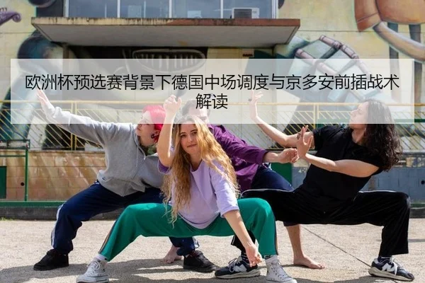 欧洲杯预选赛背景下德国中场调度与京多安前插战术解读